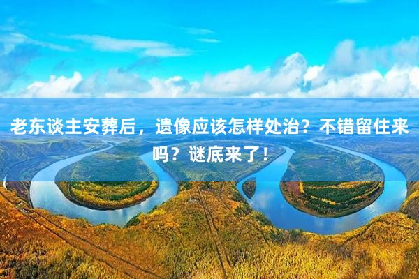 老东谈主安葬后，遗像应该怎样处治？不错留住来吗？谜底来了！
