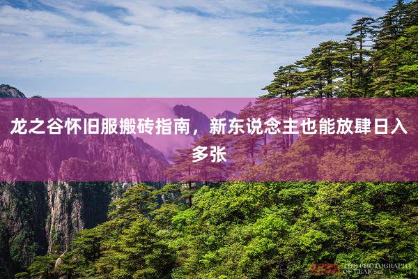 龙之谷怀旧服搬砖指南，新东说念主也能放肆日入多张