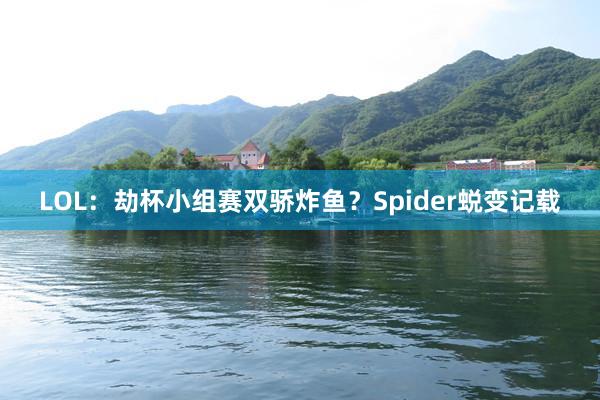 LOL：劫杯小组赛双骄炸鱼？Spider蜕变记载
