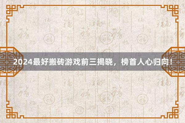 2024最好搬砖游戏前三揭晓，榜首人心归向！
