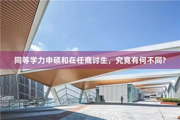 同等学力申硕和在任商讨生，究竟有何不同?