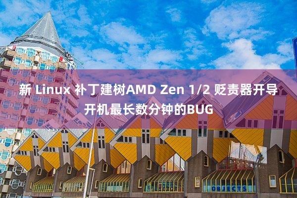 新 Linux 补丁建树AMD Zen 1/2 贬责器开导开机最长数分钟的BUG