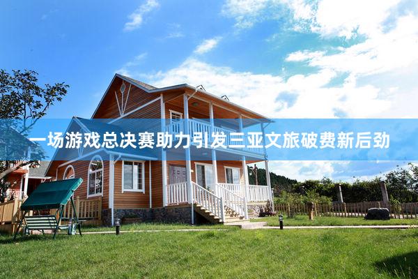 一场游戏总决赛助力引发三亚文旅破费新后劲